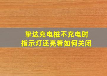 挚达充电桩不充电时指示灯还亮着如何关闭