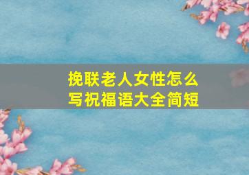 挽联老人女性怎么写祝福语大全简短