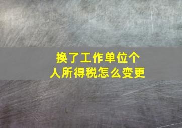 换了工作单位个人所得税怎么变更