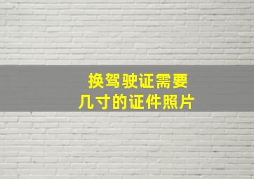 换驾驶证需要几寸的证件照片