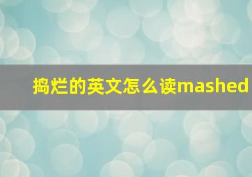 捣烂的英文怎么读mashed