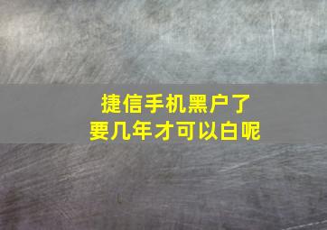 捷信手机黑户了要几年才可以白呢