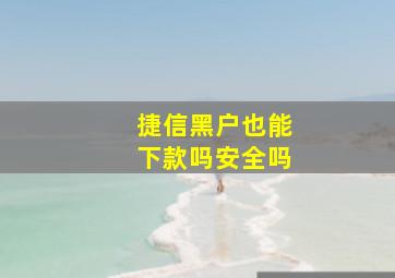 捷信黑户也能下款吗安全吗