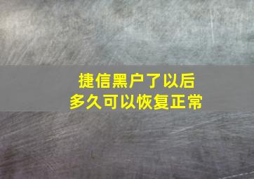 捷信黑户了以后多久可以恢复正常