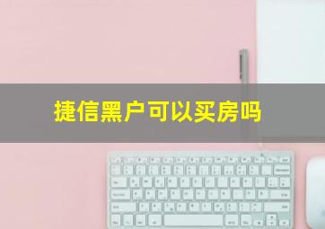 捷信黑户可以买房吗