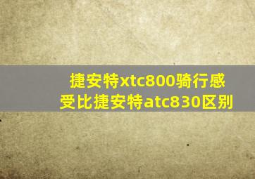 捷安特xtc800骑行感受比捷安特atc830区别