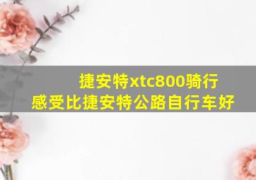 捷安特xtc800骑行感受比捷安特公路自行车好