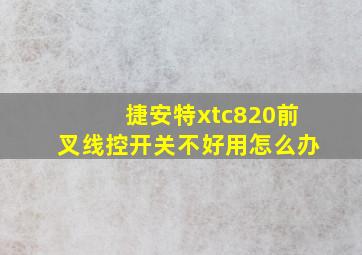 捷安特xtc820前叉线控开关不好用怎么办