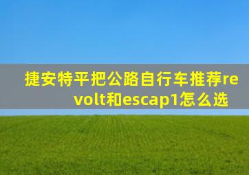 捷安特平把公路自行车推荐revolt和escap1怎么选