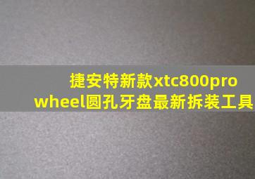 捷安特新款xtc800prowheel圆孔牙盘最新拆装工具