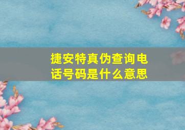 捷安特真伪查询电话号码是什么意思