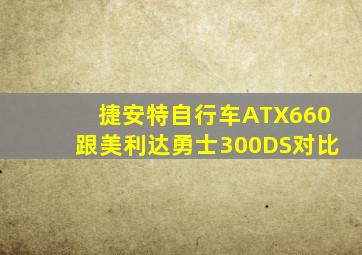 捷安特自行车ATX660跟美利达勇士300DS对比