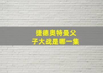 捷德奥特曼父子大战是哪一集