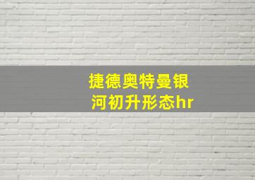 捷德奥特曼银河初升形态hr