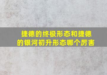 捷德的终极形态和捷德的银河初升形态哪个厉害