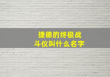 捷德的终极战斗仪叫什么名字