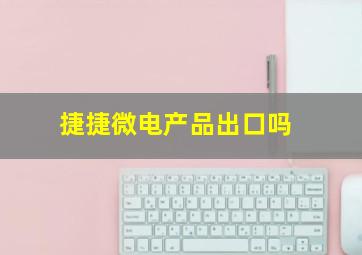 捷捷微电产品出口吗