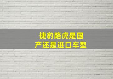 捷豹路虎是国产还是进口车型