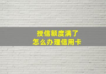 授信额度满了怎么办理信用卡