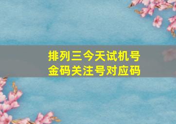 排列三今天试机号金码关注号对应码