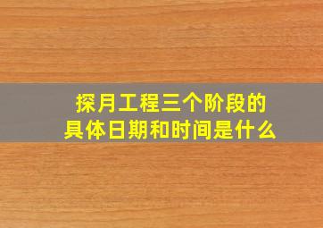 探月工程三个阶段的具体日期和时间是什么