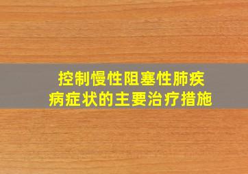 控制慢性阻塞性肺疾病症状的主要治疗措施