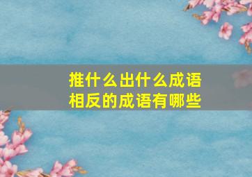 推什么出什么成语相反的成语有哪些