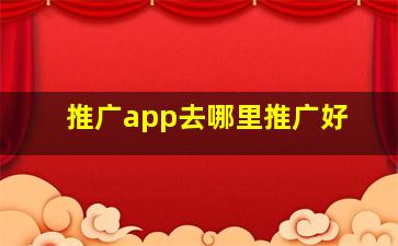 推广app去哪里推广好