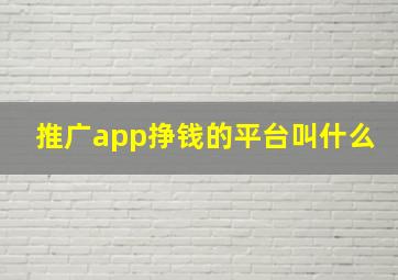 推广app挣钱的平台叫什么