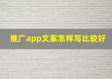 推广app文案怎样写比较好