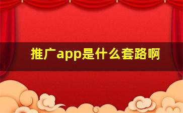 推广app是什么套路啊