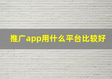 推广app用什么平台比较好