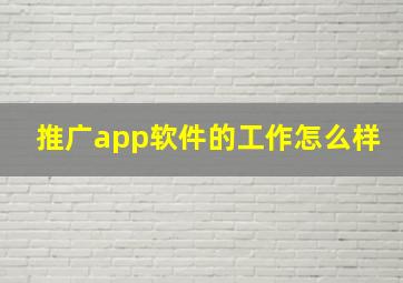 推广app软件的工作怎么样