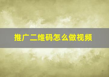 推广二维码怎么做视频