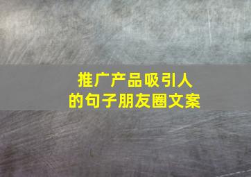 推广产品吸引人的句子朋友圈文案