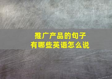 推广产品的句子有哪些英语怎么说