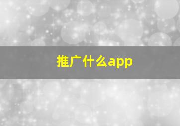 推广什么app