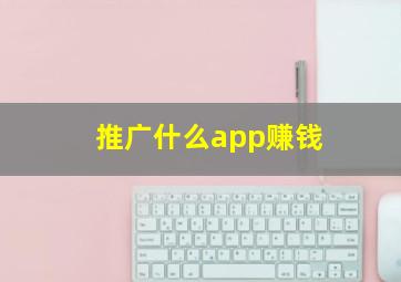 推广什么app赚钱