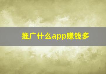 推广什么app赚钱多