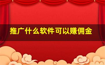 推广什么软件可以赚佣金