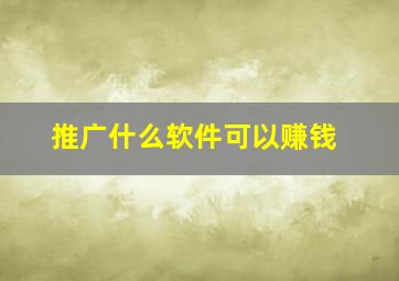 推广什么软件可以赚钱