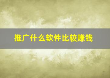 推广什么软件比较赚钱