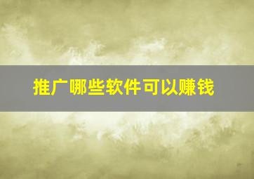 推广哪些软件可以赚钱