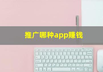 推广哪种app赚钱