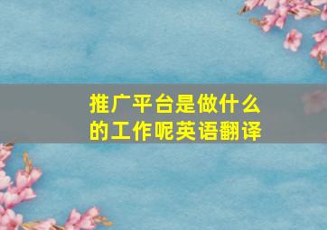 推广平台是做什么的工作呢英语翻译