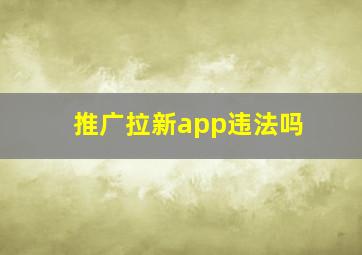 推广拉新app违法吗