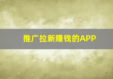 推广拉新赚钱的APP