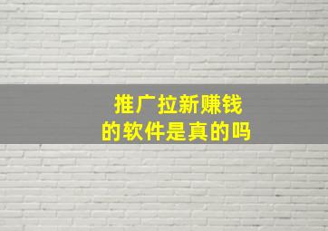 推广拉新赚钱的软件是真的吗