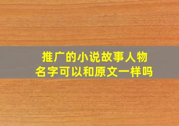 推广的小说故事人物名字可以和原文一样吗