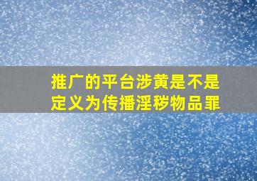 推广的平台涉黄是不是定义为传播淫秽物品罪